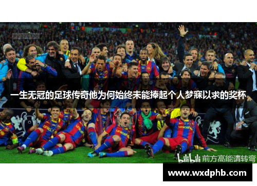 一生无冠的足球传奇他为何始终未能捧起个人梦寐以求的奖杯