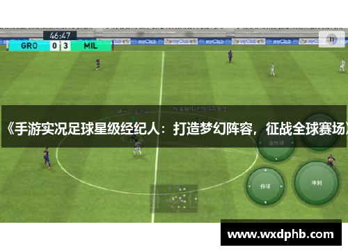 《手游实况足球星级经纪人：打造梦幻阵容，征战全球赛场》