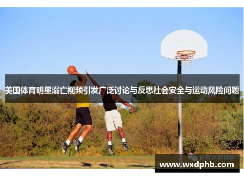 美国体育明星溺亡视频引发广泛讨论与反思社会安全与运动风险问题