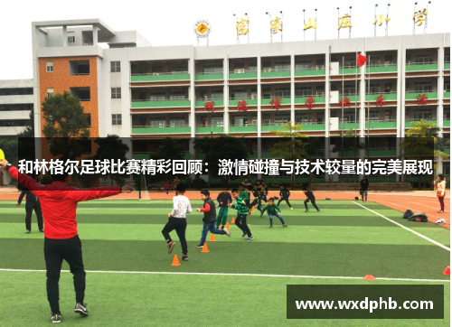 和林格尔足球比赛精彩回顾：激情碰撞与技术较量的完美展现
