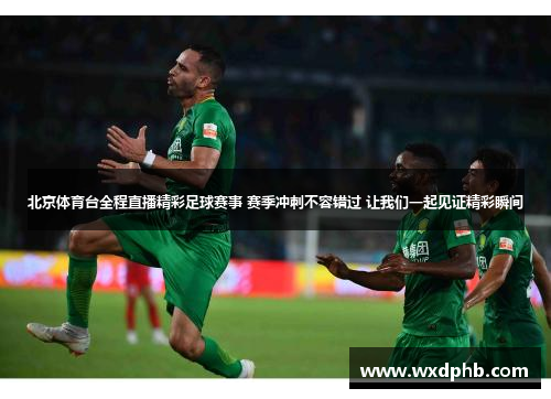 北京体育台全程直播精彩足球赛事 赛季冲刺不容错过 让我们一起见证精彩瞬间