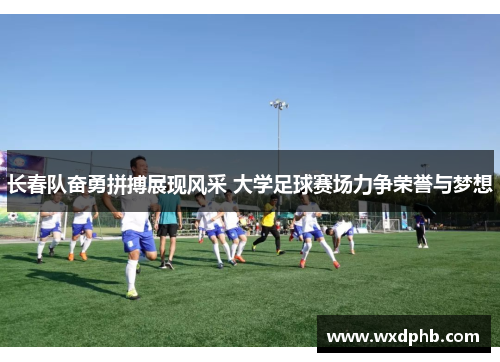长春队奋勇拼搏展现风采 大学足球赛场力争荣誉与梦想