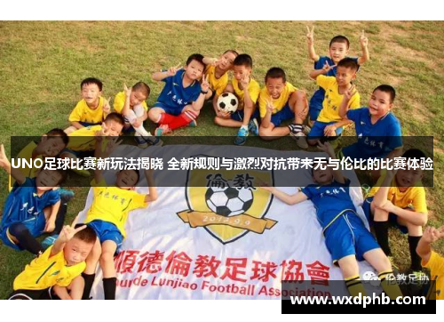 UNO足球比赛新玩法揭晓 全新规则与激烈对抗带来无与伦比的比赛体验